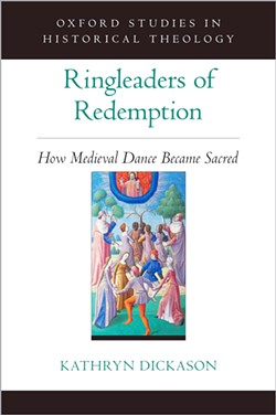 SCHOLARSHIP Ringleaders of Redemption: How Medieval Dance Became Sacred is the first comprehensive book on medieval religious dance published in the English language. - IMAGE COURTESY OF OXFORD UNIVERSITY PRESS