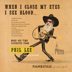 HELLO, CRUEL WORLD Phil Lee delivers 10 terrifically dark songs performed with relentless cheer on this new album, When I Close My Eyes I See Blood. - COVER IMAGE COURTESY OF PALOOKAVILLE RECORDS