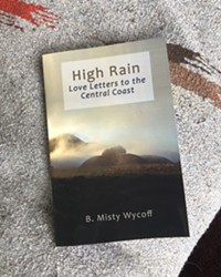 HER WORK High Rain: Love Letters to the Central Coast, by Los Osos writer Misty Wycoff, is a book of original poetry, prose, and photographs.